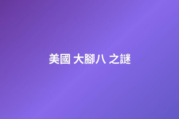 美國 大腳八 之謎